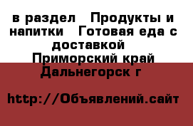  в раздел : Продукты и напитки » Готовая еда с доставкой . Приморский край,Дальнегорск г.